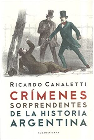 Crimenes Sorprendentes de la Historia Argentina - Ricardo Canaletti