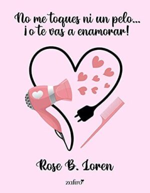 No me toques ni un pelo… ¡o te vas a enamorar! - Rose B. Loren