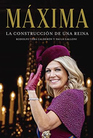 Máxima. La construcción de una reina - Rodolfo Vera Calderón & María Paula Galloni