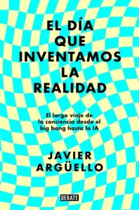 El día que inventamos la realidad | Javier Argüello