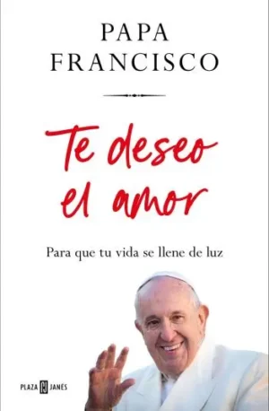 Te deseo el amor: Para que tu vida se llene de luz | Papa Francisco