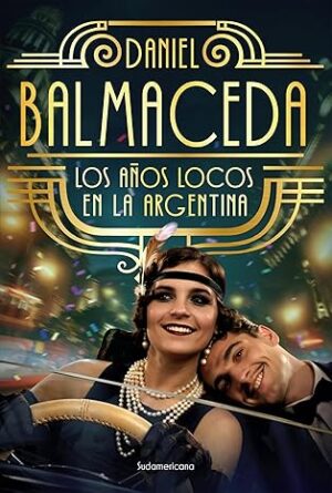 Los años locos en la Argentina - Daniel Balmaceda