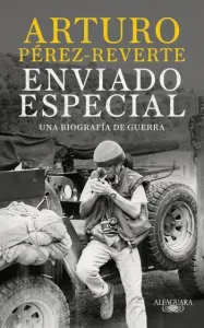 Enviado especial: Una biografía de guerra | Arturo Pérez-Reverte