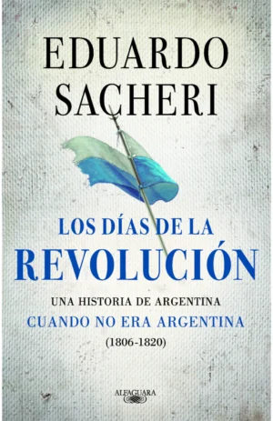 Los días de la Revolución (1806 - 1820) - Eduardo Sacheri